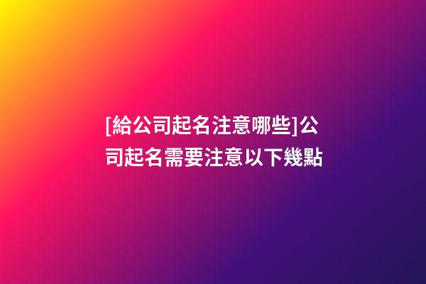 [給公司起名注意哪些]公司起名需要注意以下幾點-第1張-公司起名-玄機派